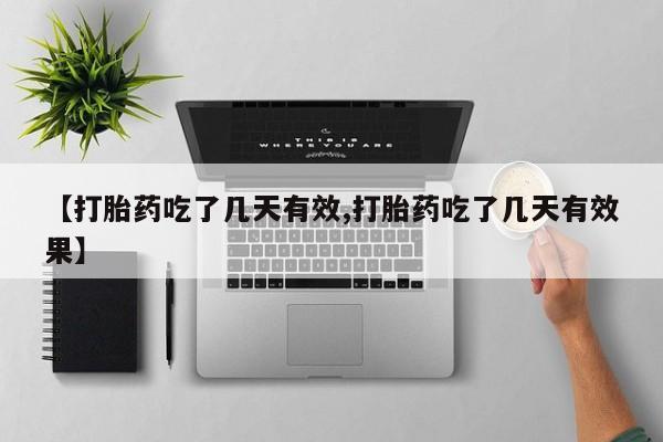 堕胎药怎么买【打胎药吃了几天有效,打胎药吃了几天有效果】