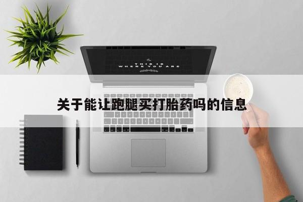 堕胎药怎么买关于能让跑腿买打胎药吗的信息
