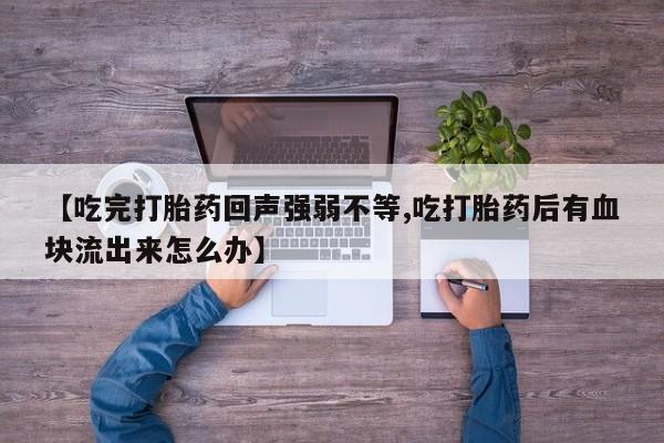 堕胎药怎么买【吃完打胎药回声强弱不等,吃打胎药后有血块流出来怎么办】