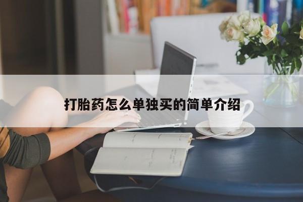 堕胎药怎么买打胎药怎么单独买的简单介绍