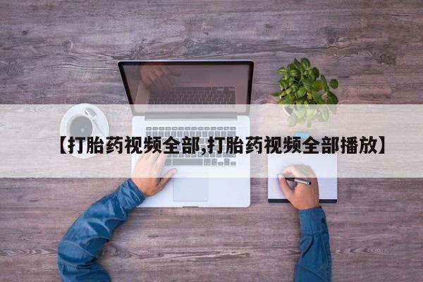 堕胎药怎么买【打胎药视频全部,打胎药视频全部播放】
