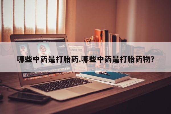 堕胎药怎么买哪些中药是打胎药.哪些中药是打胎药物？