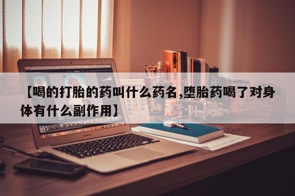堕胎药怎么买【喝的打胎的药叫什么药名,堕胎药喝了对身体有什么副作用】