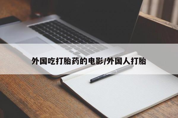 堕胎药怎么买外国吃打胎药的电影/外国人打胎