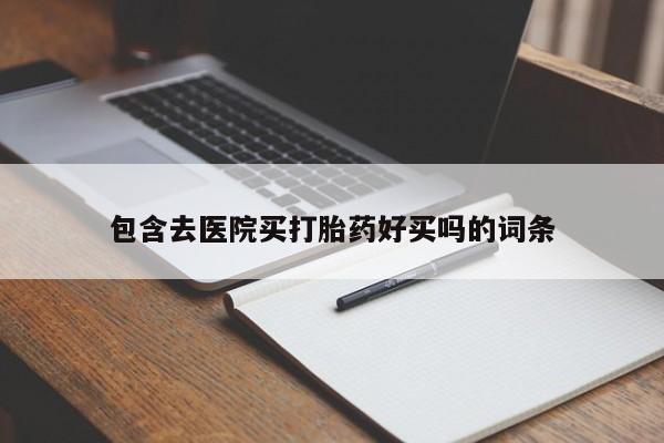 堕胎药怎么买包含去医院买打胎药好买吗的词条