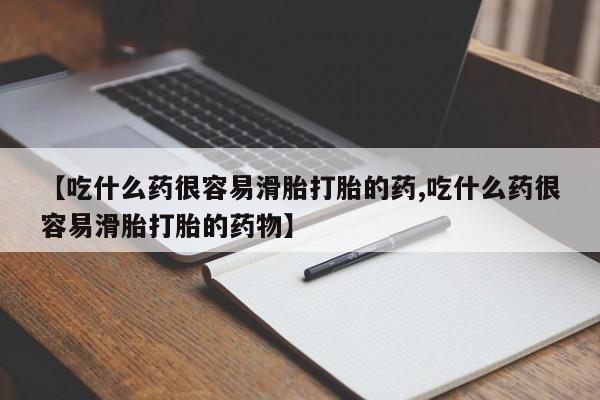 堕胎药怎么买【吃什么药很容易滑胎打胎的药,吃什么药很容易滑胎打胎的药物】