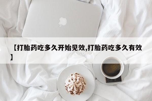 堕胎药怎么买【打胎药吃多久开始见效,打胎药吃多久有效】