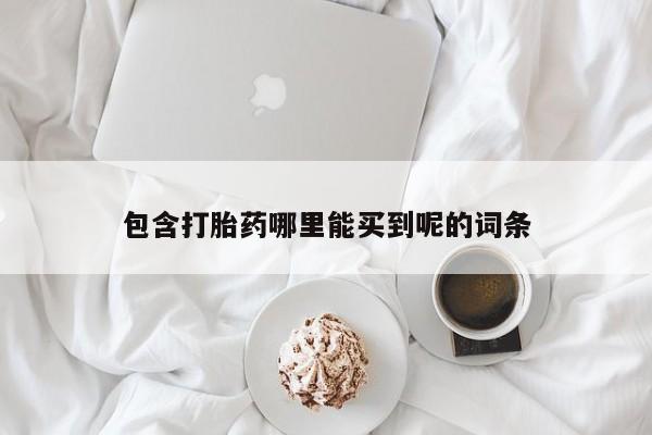 堕胎药怎么买包含打胎药哪里能买到呢的词条