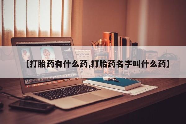 堕胎药怎么买【打胎药有什么药,打胎药名字叫什么药】