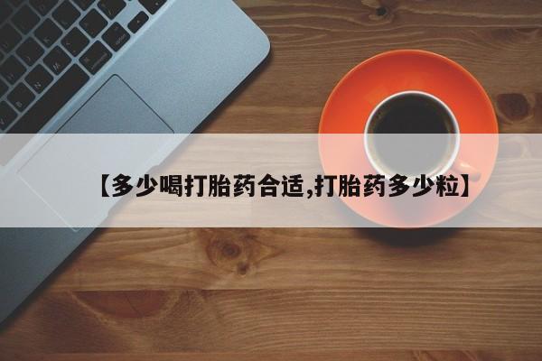堕胎药怎么买【多少喝打胎药合适,打胎药多少粒】
