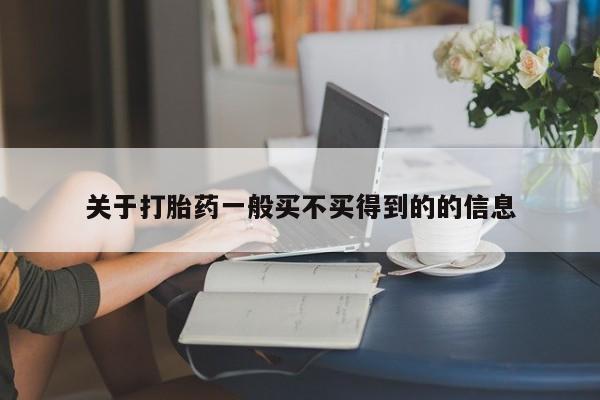 堕胎药怎么买关于打胎药一般买不买得到的的信息