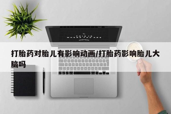 堕胎药怎么买打胎药对胎儿有影响动画/打胎药影响胎儿大脑吗