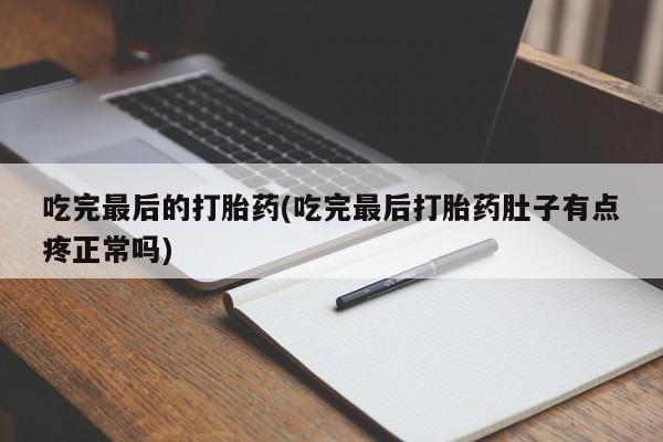 堕胎药怎么买吃完最后的打胎药(吃完最后打胎药肚子有点疼正常吗)