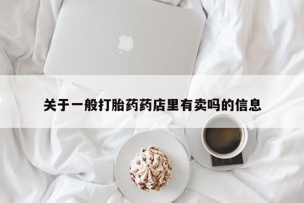 堕胎药怎么买关于一般打胎药药店里有卖吗的信息