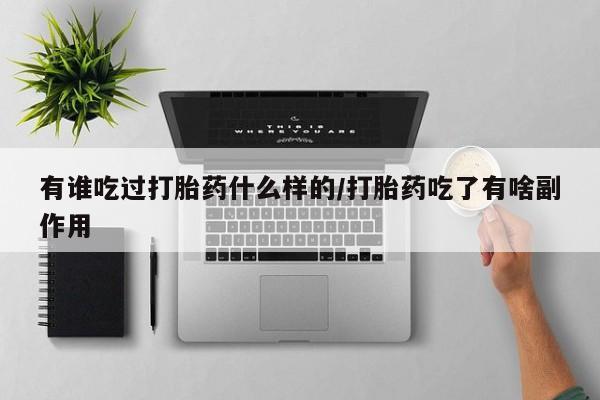 堕胎药怎么买有谁吃过打胎药什么样的/打胎药吃了有啥副作用