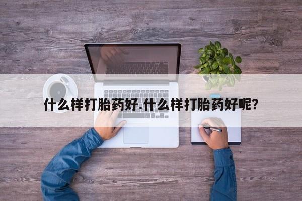 堕胎药怎么买什么样打胎药好.什么样打胎药好呢？