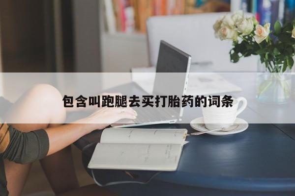 堕胎药怎么买包含叫跑腿去买打胎药的词条
