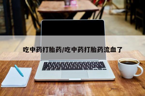 堕胎药怎么买吃中药打胎药/吃中药打胎药流血了