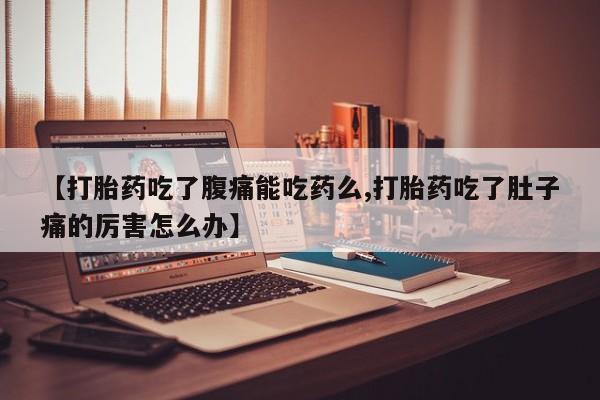 堕胎药怎么买【打胎药吃了腹痛能吃药么,打胎药吃了肚子痛的厉害怎么办】