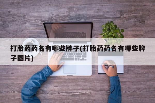 堕胎药怎么买打胎药药名有哪些牌子(打胎药药名有哪些牌子图片)