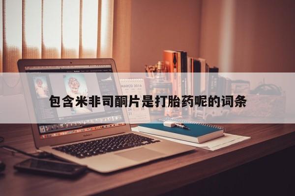 堕胎药怎么买包含米非司酮片是打胎药呢的词条