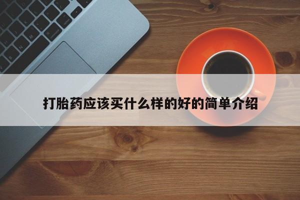 堕胎药怎么买打胎药应该买什么样的好的简单介绍