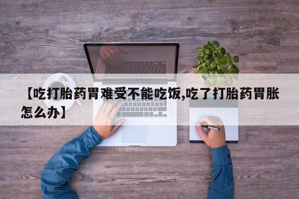 堕胎药怎么买【吃打胎药胃难受不能吃饭,吃了打胎药胃胀怎么办】