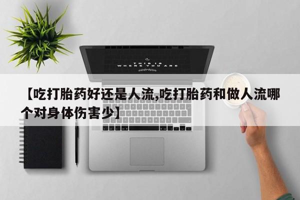 堕胎药怎么买【吃打胎药好还是人流,吃打胎药和做人流哪个对身体伤害少】