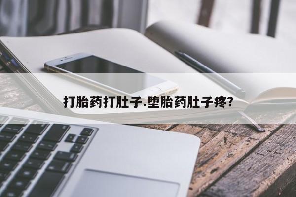 堕胎药怎么买打胎药打肚子.堕胎药肚子疼？