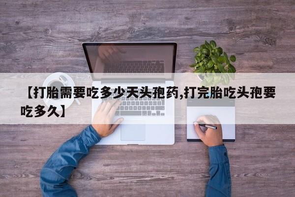 堕胎药怎么买【打胎需要吃多少天头孢药,打完胎吃头孢要吃多久】