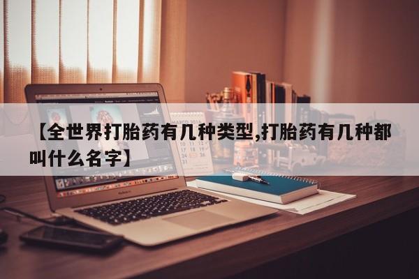 堕胎药怎么买【全世界打胎药有几种类型,打胎药有几种都叫什么名字】