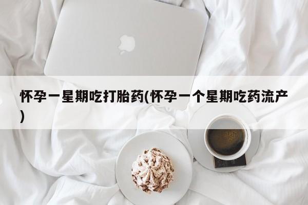 堕胎药怎么买怀孕一星期吃打胎药(怀孕一个星期吃药流产)
