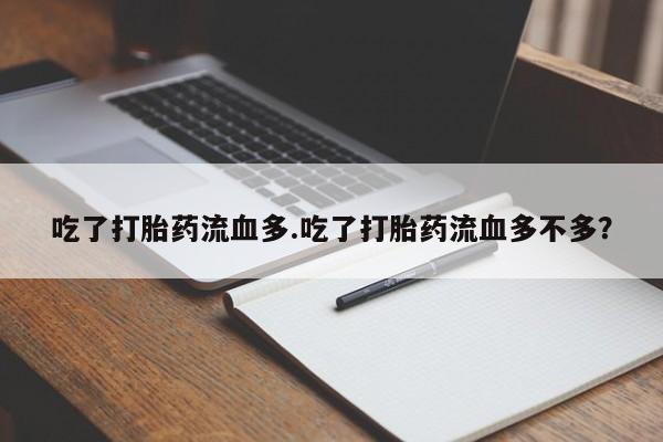 堕胎药怎么买吃了打胎药流血多.吃了打胎药流血多不多?
