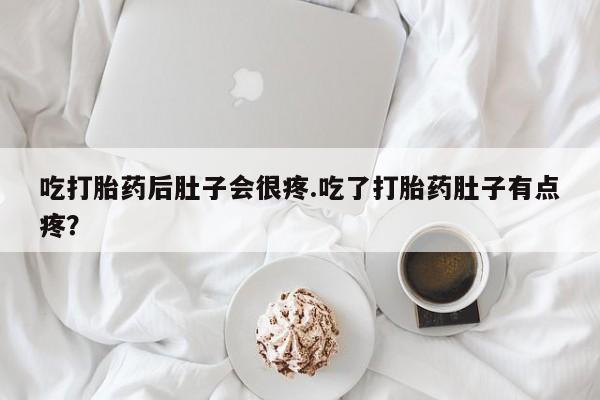 堕胎药怎么买吃打胎药后肚子会很疼.吃了打胎药肚子有点疼？