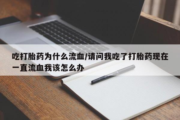 堕胎药怎么买吃打胎药为什么流血/请问我吃了打胎药现在一直流血我该怎么办