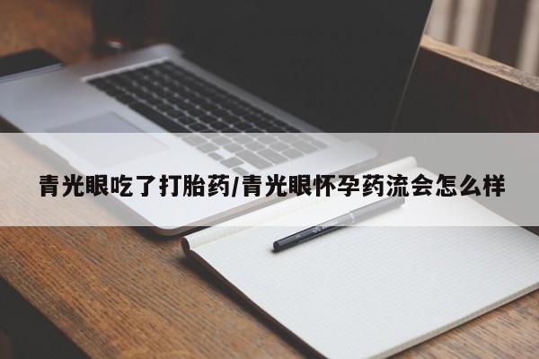 堕胎药怎么买青光眼吃了打胎药/青光眼怀孕药流会怎么样