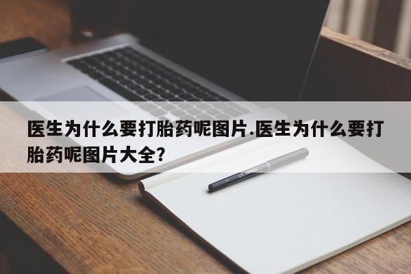 堕胎药怎么买医生为什么要打胎药呢图片.医生为什么要打胎药呢图片大全？