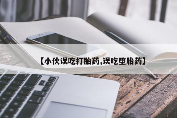 堕胎药怎么买【小伙误吃打胎药,误吃堕胎药】