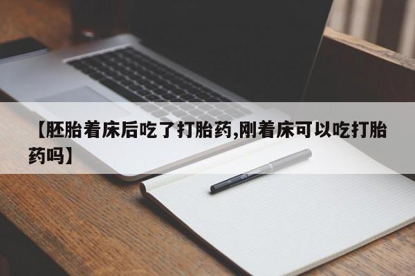 堕胎药怎么买【胚胎着床后吃了打胎药,刚着床可以吃打胎药吗】