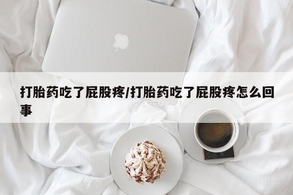 堕胎药怎么买打胎药吃了屁股疼/打胎药吃了屁股疼怎么回事
